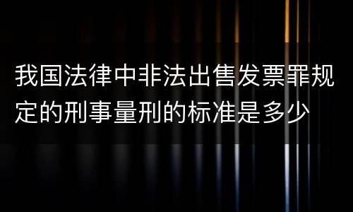 我国法律中非法出售发票罪规定的刑事量刑的标准是多少