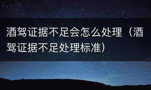 酒驾证据不足会怎么处理（酒驾证据不足处理标准）