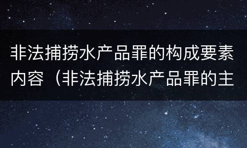 非法捕捞水产品罪的构成要素内容（非法捕捞水产品罪的主观要件）
