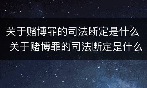 关于赌博罪的司法断定是什么 关于赌博罪的司法断定是什么意思