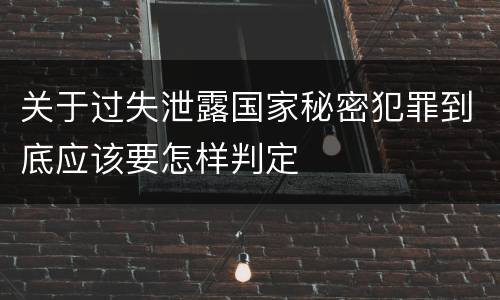 关于过失泄露国家秘密犯罪到底应该要怎样判定
