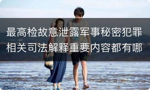 最高检故意泄露军事秘密犯罪相关司法解释重要内容都有哪些