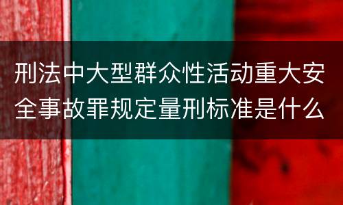 刑法中大型群众性活动重大安全事故罪规定量刑标准是什么