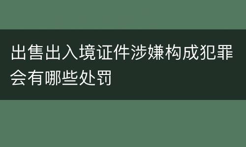 出售出入境证件涉嫌构成犯罪会有哪些处罚