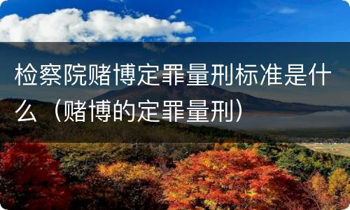检察院赌博定罪量刑标准是什么（赌博的定罪量刑）
