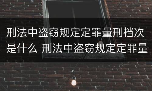 刑法中盗窃规定定罪量刑档次是什么 刑法中盗窃规定定罪量刑档次是什么标准