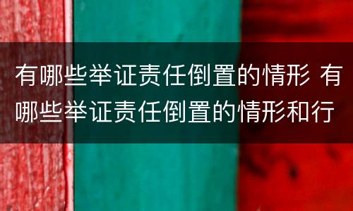 有哪些举证责任倒置的情形 有哪些举证责任倒置的情形和行为