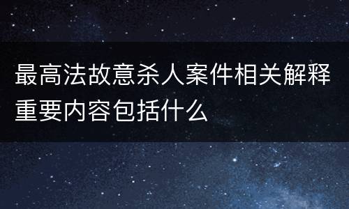 最高法故意杀人案件相关解释重要内容包括什么