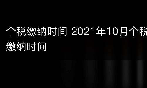 个税缴纳时间 2021年10月个税缴纳时间