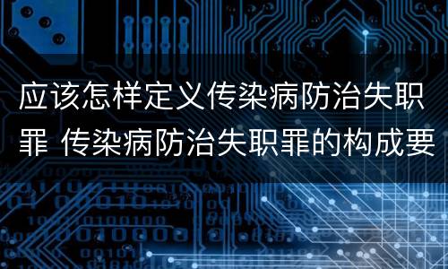 应该怎样定义传染病防治失职罪 传染病防治失职罪的构成要件