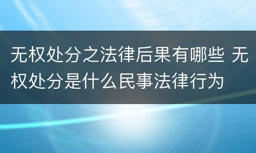 无权处分之法律后果有哪些 无权处分是什么民事法律行为