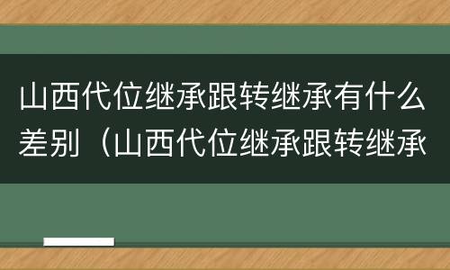 山西代位继承跟转继承有什么差别（山西代位继承跟转继承有什么差别吗）