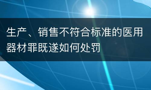 生产、销售不符合标准的医用器材罪既遂如何处罚