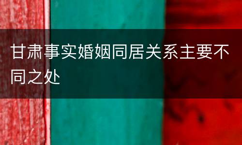 甘肃事实婚姻同居关系主要不同之处