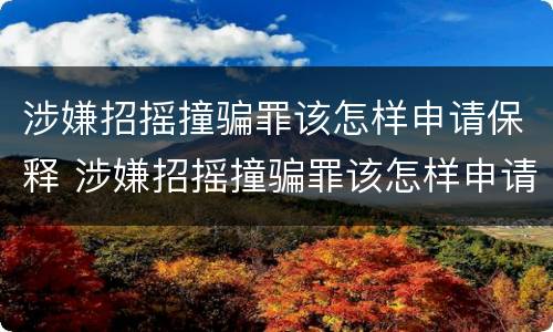涉嫌招摇撞骗罪该怎样申请保释 涉嫌招摇撞骗罪该怎样申请保释呢