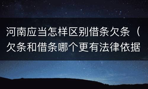 河南应当怎样区别借条欠条（欠条和借条哪个更有法律依据）