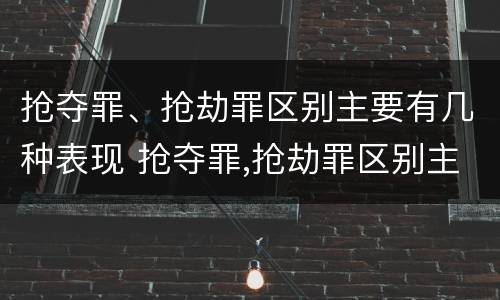 抢夺罪、抢劫罪区别主要有几种表现 抢夺罪,抢劫罪区别主要有几种表现形式