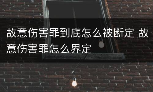 故意伤害罪到底怎么被断定 故意伤害罪怎么界定