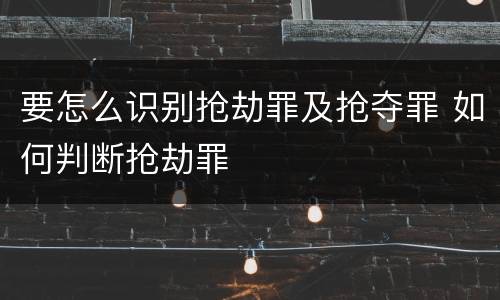要怎么识别抢劫罪及抢夺罪 如何判断抢劫罪