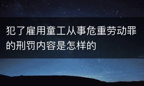 犯了雇用童工从事危重劳动罪的刑罚内容是怎样的