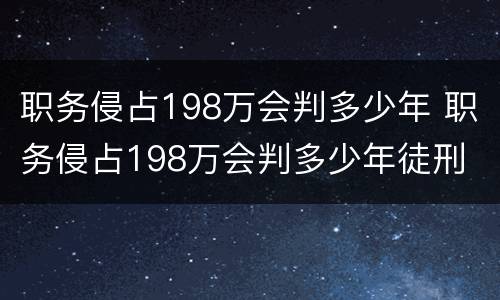职务侵占198万会判多少年 职务侵占198万会判多少年徒刑