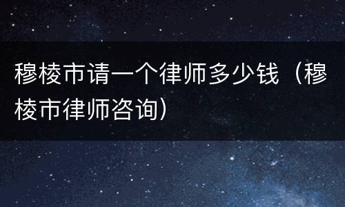 穆棱市请一个律师多少钱（穆棱市律师咨询）