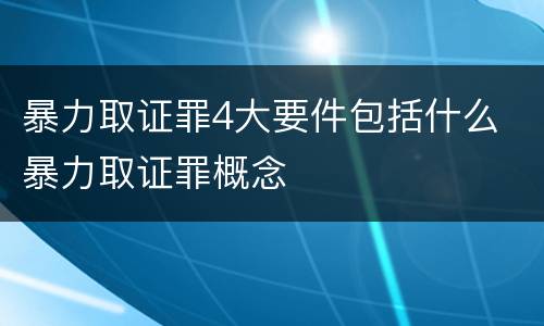 暴力取证罪4大要件包括什么 暴力取证罪概念