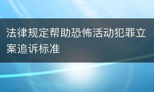 法律规定帮助恐怖活动犯罪立案追诉标准