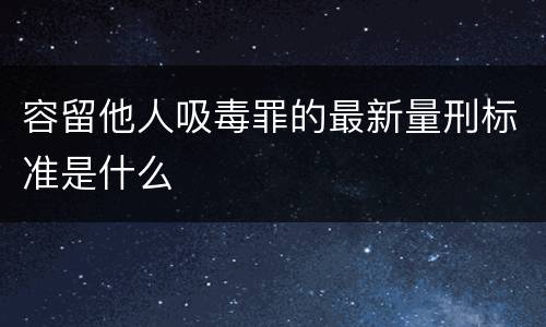 容留他人吸毒罪的最新量刑标准是什么