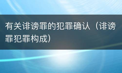 有关诽谤罪的犯罪确认（诽谤罪犯罪构成）
