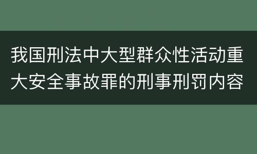我国刑法中大型群众性活动重大安全事故罪的刑事刑罚内容是什么