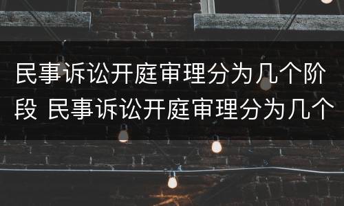 民事诉讼开庭审理分为几个阶段 民事诉讼开庭审理分为几个阶段呢