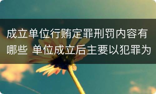 成立单位行贿定罪刑罚内容有哪些 单位成立后主要以犯罪为目的