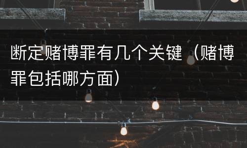 断定赌博罪有几个关键（赌博罪包括哪方面）