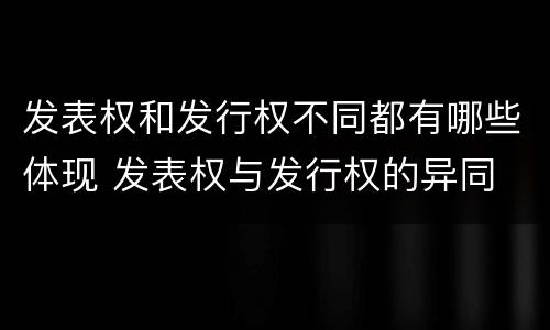 发表权和发行权不同都有哪些体现 发表权与发行权的异同