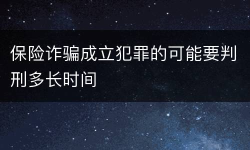 保险诈骗成立犯罪的可能要判刑多长时间