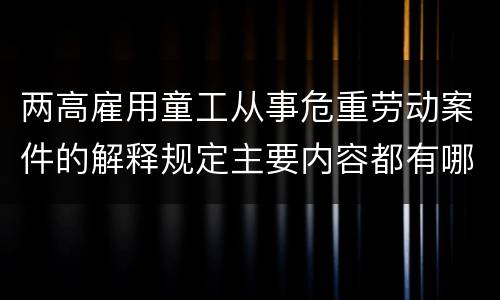 两高雇用童工从事危重劳动案件的解释规定主要内容都有哪些