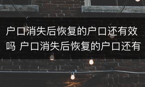 户口消失后恢复的户口还有效吗 户口消失后恢复的户口还有效吗现在