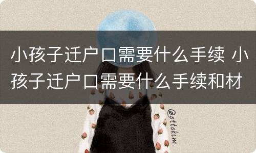 小孩子迁户口需要什么手续 小孩子迁户口需要什么手续和材料