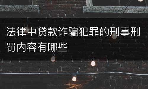 法律中贷款诈骗犯罪的刑事刑罚内容有哪些