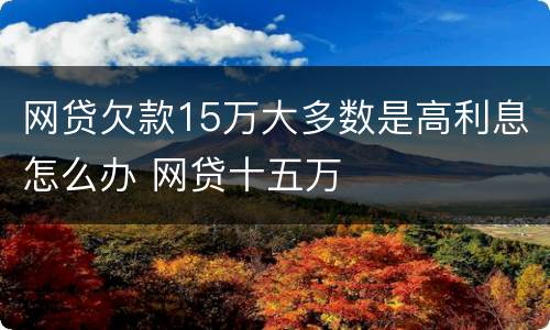 网贷欠款15万大多数是高利息怎么办 网贷十五万