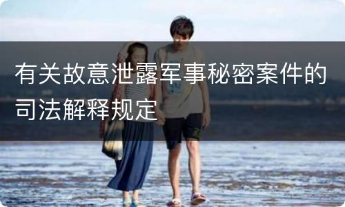 有关故意泄露军事秘密案件的司法解释规定