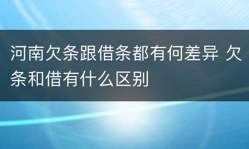 河南欠条跟借条都有何差异 欠条和借有什么区别