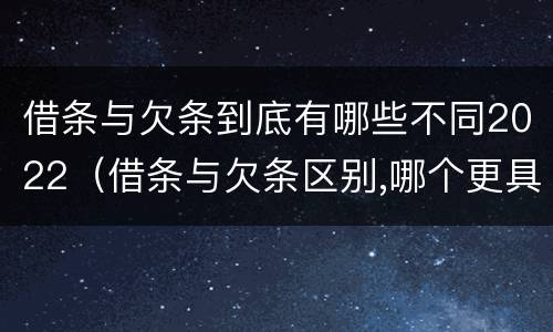 借条与欠条到底有哪些不同2022（借条与欠条区别,哪个更具法律）
