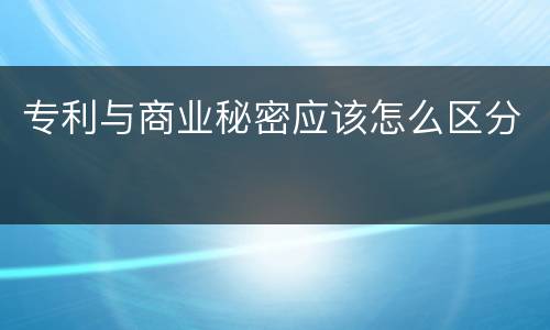 专利与商业秘密应该怎么区分