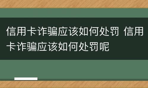 信用卡诈骗应该如何处罚 信用卡诈骗应该如何处罚呢