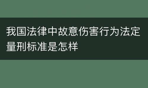 我国法律中故意伤害行为法定量刑标准是怎样