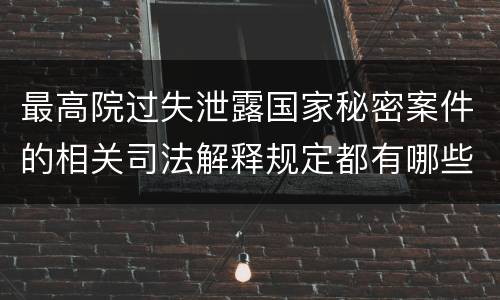 最高院过失泄露国家秘密案件的相关司法解释规定都有哪些