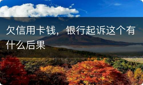 欠信用卡钱，银行起诉这个有什么后果