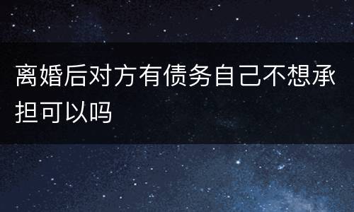 离婚后对方有债务自己不想承担可以吗